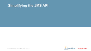 Simplifying the JMS API




10 | Copyright © 2012, Oracle and/or it’s affiliates. All rights reserved. |
 