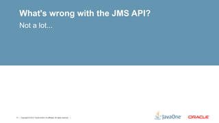 What's wrong with the JMS API?
    Not a lot...




11 | Copyright © 2012, Oracle and/or it’s affiliates. All rights reserved. |
 