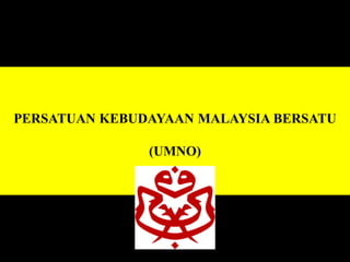 PERSATUAN KEBUDAYAAN MALAYSIA BERSATU
(UMNO)
 
