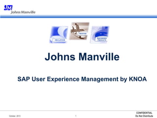 Johns Manville 
SAP User Experience Management by KNOA 
1 
CONFIDENTIAL 
October, 2013 Do Not Distribute 
 
