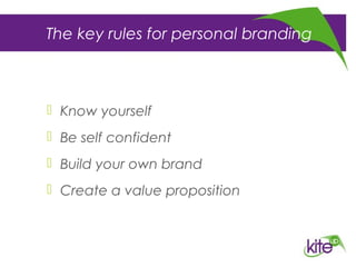 The key rules for personal branding
 Know yourself
 Be self confident
 Build your own brand
 Create a value proposition
 