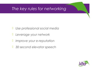 The key rules for networking
 Use professional social media
 Leverage your network
 Improve your e-reputation
 30 second elevator speech
 
