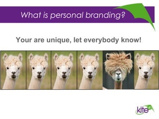 What is personal branding?
Your are unique, let everybody know!
 