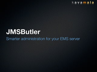 JMSButler
Smarter administration for your EMS server
k a v a m a l a
 