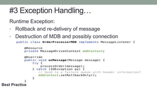 #3 Exception Handling…
Runtime Exception:
• Rollback and re-delivery of message
• Destruction of MDB and possibly connection
Best Practice
 