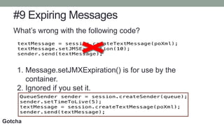 #9 Expiring Messages
What’s wrong with the following code?
1. Message.setJMXExpiration() is for use by the
container.
2. Ignored if you set it.
Gotcha
 