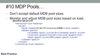 #10 MDP Pools…
• Don’t accept default MDB pool sizes.
• Monitor and adjust MDB pool sizes based on load.
glassfish-ejb-jar.xml
Best Practice
 