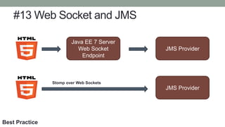 #13 Web Socket and JMS
Java EE 7 Server
Web Socket
Endpoint
JMS Provider
JMS Provider
Stomp over Web Sockets
Best Practice
 