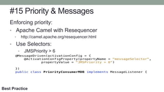 #15 Priority & Messages
Enforcing priority:
• Apache Camel with Resequencer
• http://camel.apache.org/resequencer.html
• Use Selectors:
• JMSPriority > 6
• JMSPriority < 6
Best Practice
 