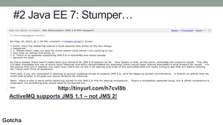 #2 Java EE 7: Stumper…
http://tinyurl.com/h7cvl8b
ActiveMQ supports JMS 1.1 – not JMS 2!
Gotcha
 