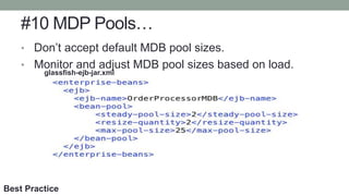 #10 MDP Pools…
• Don’t accept default MDB pool sizes.
• Monitor and adjust MDB pool sizes based on load.
glassfish-ejb-jar...