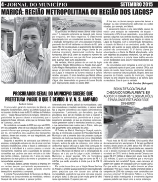 4 - JORNAL DO MUNICÍPIO SETEMBRO 2015
O que mudou em Maricá nesses últimos vinte e cinco
anos? A resposta certamente se baseará, pelo menos
por enquanto, em fatos negativos. O crescimento
desordenado com um considerável aumento de favelas,
a explosão demográfica com uma população triplicada,
passando dos 46 mil habitantes na década de 80, para
quase 150 mil nos dias atuais, o aparecimento da violência
que não existia aqui, mas que chegou diante de um
sistema migratório descomunal conforme dados
fornecidos pelo IBGE além do excessivo número de
veículos trafegando em ruas que não foram preparadas
para suportar esse surto populacional.
Na verdade, Maricá padece de um mal de duplo
diagnóstico: Região Metropolitana ou Região dos Lagos?
Como Região Metropolitana não mereceu, como devia,
sequer um por cento da atenção do Estado, como Região
dos Lagos, é integrante do turismo estadual e jamais
recebeu um apoio. O único beneficio que Maricá obteve
nesses últimos anos foi a nova estação de tratamento
d’água, obra desenvolvida no governo de Leonel Brizola
com financiamento obtido no extinto BNH.
MARICÁ: REGIÃO METROPOLITANA OU REGIÃO DOS LAGOS?
A fora isso, os demais serviços essenciais deixam a
desejar, ou são simplesmente apêndices às sedes
situadas, por exemplo, em Niterói.
O saneamento básico é uma calamidade, apesar de
existir uma estação de tratamento de esgoto –
funcionando a 30% de sua capacidade – e sua rede serve
apenas a algumas ruas centrais da antiga vila. Certa feita
parou de funcionar, vertendo seus dejetos in natura na
Lagoa de Araçatiba. Com a concentração demográfica,
o subsolo de Maricá é um verdadeiro porão, não se
sabendo até quando os poços estarão captando água
potável não contaminada. O 3º distrito clama por
emancipação e a Barra de Maricá abandonada, sofre
com repentes de progresso eleitoreiro. Os serviços de
saúde são precários e a própria classe médica escuda-
se em declarações para assumir responsabilidades que
a ela não cabem.
As comunidades eram obrigadas a correr um livro de
ouro, suplicando apoio do povo, para construir DPOs, sub
postos de saúde, tapar buracos, pavimentar estradas,
reformar e conservar viaturas policiais. O apoio, tanto dos
governos do Estado, quanto do município, chegam
sempre na ante véspera das eleições e se esfuma após
os resultados. Essa é que é a verdade.
Julio Carolino (Advogado)
Antevendo uma derrota judicial da municipalidade, caso
não concedesse o imediato reembolso, o parecer ainda
faz a seguinte advertência aos órgãos administrativos
competentes: “Lembrando, por derradeiro, que dita
providência deve ser de imediato de modo a resolver a
questão via administrativa, permitindo-se a propor o
pagamento parcelado, já que as empresas concessio-
nárias pretendem cobrar o reembolso através da Justiça,
o que demandaria mais custos para o Erário, visto que
dito pagamento seria acrescido de juros”.
O Prefeito de Maricá, Washington Quaquá, contudo,
não deu a mínima para o parecer do Procurador Geral do
Município e até a presente data não procedeu qualquer
reembolso, de modo que deverá arcar com a integralidade
dos valores cobrados pela Viação Nossa Senhora do
Amparo, autora da ação de cobrança, com todos os
acréscimos legais e olha que a ação é tida como pule de
dez, ou seja, é incontestável. Para se ter noção do prejuízo
que terá o Município de Maricá com a intransigência do
Quaquá, se o juiz que for julgar a ação, condenar o
Município a pagar apenas 10% de honorários
advocatícios, isto já significa algo em torno de R$ 1,5
milhões que serão somados à dívida que é de R$ 15
milhões.
Por conta da sua birra com a Viação Nossa Senhora
doAmparo, o prefeito Quaquá poderá ser responsabilizado
pelos prejuízos que vier causar aos cofres da
municipalidade, podendo ter que arcar com esse prejuízo
do próprio bolso. E olha que já tem muita gente de olho
nessa oportunidade. É esperar para ver.
PROCURADOR GERAL DO MUNICÍPIO SUGERE QUE
PREFEITURA PAGUE O QUE É DEVIDO À V. N. S. AMPARO
O procurador geral do município de Maricá, em
despacho fundamentado, alertou ao prefeito Quaquá que,
no tocante à dívida de mais de R$ 15 milhões da Prefeitura
com a Viação Nossa Senhora do Amparo, referente às
gratuidades de passes (idosos e estudantes) que o
pagamento fosse efetivado, antes que se tornasse Ação
de Cobrança Judicial.
No contrato de concessão de 2005 (em vigor até 2020),
em seu parágrafo único de sua cláusula sexta, é claro
quando informar que quaisquer gratuidades instituídas
por lei, em benefício dos usuários dos transportes
coletivos, devem ser arcadas, em sua integralidade, pelo
Município de Maricá.
Segundo o escritório de advocacia que defende à
empresa, a obrigação exclusiva do réu de arcar com tais
isenções estabelecidas antes e depois à celebração do
contrato é irrefutável e a autora passou a enviar
mensalmente, relatórios com a quantidade de isenções
concedidas aos usuários dos seus veículos e do valor
das tarifas (idosos, menores de 7 anos de idade,
estudantes da rede pública de ensino e portadores de
necessidades especiais).
O município, todavia, jamais ressarciu a empresa em
um centavo sequer, contrariando expressamente o
contrato de concessão, assim gerando enorme
desequilíbrio econômico à empresa.
A própria Procuradoria Geral do Município de Maricá,
manifestou-se favoravelmente ao reembolso, embora
Quaquá não tenha acatado o parecer jurídico.
Barão de Inohan
ROYALTIESCONTINUAM
CHEGANDO NORMALMENTE; EM
AGOSTO FORAM R$ 12,968 MILHÕES
E PARAONDE ESTÁ INDO ESSE
DINHEIRO?
Pouco mais de R$ 550 milhões. Uma quantia dificil
de mensurarmos tal o seu tamanho. E foi isso que Maricá
recebeu desde janeiro de 2009, sendo R$ 137.585 mil
em 2014 e R$ 89.127 mil até agosto deste ano, passando
a ser o terceiro município em arrecadação de royalties
no estado em 2015, tendo a frente apenas Campos com
quase R$ 277 milhões e Macaé com pouco mais de R$
233 milhões. E quais os benefícios que o município
efetivamente tem recebido? Agora, estes recursos só
podem ser usados em educação (75%) e saúde (25%).
Por que então os postos de saúde tiveram as obras
paralisadas? Por que o nosso hospital prometido desde a
campanha de 2008 não começou a ser construídos com
recursos próprios? O Ministério Público e a Polícia
Federal já estão investigando e brevemente algumas
pessoas poderão sair daqui rumo a outros endereços.
 