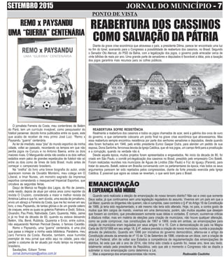SETEMBRO 2015 JORNAL DO MUNICÍPIO - 7- 7- 7- 7- 7
PONTO DE VISTA
O jornalista Ferreira da Costa, meu conterrâneo de Belém
do Pará, tem um currículo invejável, como pesquisador do
futebol paraense: dezoito livros publicados entre os quais, este
que acabo de receber de meu primo José Luiz: “Remo x
Paysandu “guerra” centenária.
Ao ler de imediato, essa “jóia” do mundo esportivo de minha
cidade, voltei ao passado, recordando os tempos em que não
perdia jogos na Curuzu e no Antonio Baena, entre os dois
maiores rivais. O Mangueirão ainda não existia e os dois velhos
estádios eram palco de grandes espetáculos de futebol não só
entre os dois como de times de todo Brasil, muito antes de
começar o campeonato brasileiro.
Na “orelha” do livro uma breve biografia do autor, onde
aparecem nomes de Osvaldo Monteiro, meu colega em O
Liberal, e Imar Nunes, um monstro sagrado da imprensa
esportiva comandando o inesquecível Imparcial Esportivo, que
circulava as segundas feiras.
Daqui de Maricá na Região dos Lagos, do Rio de Janeiro,
onde resido, depois de atuar por vários anos como repórter da
revista O Cruzeiro, considerada a maior e melhor revista da
América Latina e que foi, sem dúvida, uma escola de jornalismo,
envio um abraço a Ferreira da Costa, que me fez reviver em seu
livro, o meu Paysandu, de tantas glórias e de um grande celeiro
de craques, entre os quais os goleiros Palmério e Dodó, Sidoca,
Givandro, Pau Preto, Natividade, Caim, Quarenta, Hélio, Jaime
e já no final da década de 60, quando eu estava deixando
Belém, Vila, Bené, Rubilota, Quarenta e Ercio, entre outros,
não esquecendo Norman Percival Davies, o famoso Cacetão.
Remo x Paysandu, uma “guerra” centenária, é uma jóia
que passa a integrar a minha vasta biblioteca. Parabéns, meu
caro Ferreira da Costa. Recebe, também, esse humilde
exemplar de meu jornal que edito aqui na cidade, para não
perder o costume de ter atuado por muito tempo na imprensa
brasileira.
Saudações, Edison Torres
Jornal.domunicipio@yahoo.com.br
REMO x PAYSANDU
UMA “GUERRA” CENTENÁRIA
Diante da grave crise econômica que atravessa o país, a presidente Dilma, parece ter encontrado uma luz
no fim do túnel, acenando para o Congresso a possibilidade de reabertura dos cassinos, no Brasil. Segundo
o Senador Oto Alencar, do PSD da Bahia, com a legalização dos jogos, o governo pode arrecadar cerca de
vinte bilhões de reais por ano. Uma grande parte de senadores e deputados é favorável a idéia, pois a taxação
dos jogos garantiria mais recursos para os cofres públicos.
REABERTURA SOFRE RESISTÊNCIA
Realmente a reabertura dos cassinos e todos os jogos chamados de azar, será a galinha dos ovos de ouro
do governo, e que certamente colocaria um ponto final na grave crise econômica que atravessamos. Mas
essa reabertura sempre encontrou resistência por parte dos senhores senadores e deputados, desde quando
eles foram fechados em 1946, pelo então presidente Eurico Gaspar Dutra, para atender um pedido de sua
esposa, Dona Santinha, fervorosa devota da Igreja Católica, que vê nos jogos, um campo fértil para a prostituição
e a corrupção, quando na verdade não é.
Desde aquela época, muitos projetos foram apresentados e engavetados. No inicio da década de 80, foi
criado em São Paulo, o comitê pró-legalização dos cassinos no Brasil, presidido pelo empresário Ciro Batelli.
Foram realizadas reuniões nos municípios de Águas de Lindóia (São Paulo) e Foz do Iguaçu (Paraná), para
tratar do assunto. Batelli, esteve em Brasília conversando com os parlamentares da época, mas todos os seus
argumentos parecem ter sido rejeitados pelos congressistas, diante da forte pressão exercida pela Igreja
Católica. É possível que agora as coisas se revertam, o que será bom para o Brasil.
REABERTURA DOS CASSINOS
COMO SALVAÇÃO DA PÁTRIA
EMANCIPEMANCIPEMANCIPEMANCIPEMANCIPAÇÃOAÇÃOAÇÃOAÇÃOAÇÃO
A ESPERANÇA NÃO MORRE
Quando será realizada a eleição de emancipação de nosso terceiro distrito? Não sei e creio que somente
Deus saiba, já que continuamos sem uma legislação reguladora do assunto. Vivemos em um país em que a
Lei Maior, quando os dirigentes não querem, não é cumprida, caso contrário o § 4º do Artigo 18 da Constituição
de 1988, já teria sido regulamentado, e até mesmo não teria sido alterado. Hoje, no país, a contra gosto de
muitos que têm cargos de mando, vivemos em uma democracia, porém, são muitos aqueles que desejam
que fossem ao contrário, que prevalecessem somente suas idéias e vontades. É comum, ouvirem-se criticas
à ditadura militar, mas em matéria de eleições para criação de municípios, não houve qualquer alteração,
como se pode comprovar, nas constituições de 1967 e 1969, onde em ambas, as emancipações para
criação de municípios eram reguladas por seus artigos 14 e 15. Com a democratização do país na Magna
Carta de 05/10/1988 em seu artigo 18, § 4º, estava prevista a criação de novos municípios, ouvida a população
através de plebiscito. Quando em 1996 por iniciativa do governo democrático, alterou-se o artigo da
Constituição através da emenda de nº 15 de 12 de Setembro de 1996, criando-se um óbice, com a criação de
uma Lei Federal, afim de voltar aos Estados a competência de regulamentação das emancipações de
distritos, lei esta que até o ano de 2014, não tinha sido criada e quando foi, nesse ano, teve seu texto,
totalmente vetado pela presidente da República, veto que até o momento o Congresso não se dispôs a
submeter a nova emancipação como determina a Lei.
Mas a esperança dos emancipacionistas não morre. Rodovaldo Coutinho
 