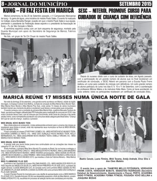 8 - JORNAL DO MUNICÍPIO SETEMBRO 2015
KUNG – FU FAZ FESTA EM MARICÁ
Maricá comemorou no dia 20 de Setembro passado, o V Campeonato Maricaense
de kung – fu garra de águia, uma iniciativa do mestre Paulo Sales. O evento foi realizado
no Colégio Joana Benedita Rangel, ocasião em que o mestre Paulo Sales e sua equipe,
premiaram o presidente da Federação desse esporte e o presidente da Associação de
Kung – Fu de São Gonçalo e Niterói.
A cerimônia esportiva contou com um bom esquema de segurança, montado pela
Guarda Municipal com apoio do Secretário de Segurança de Maricá, Fabrício
Bittencourt.
Na foto, um grupo de Tai Chi Chuan do mestre Paulo Salles.
SESC – NITERÓI, PROMOVE CURSO PARA
CUIDADOR DE CRIANÇA COM DEFICIÊNCIA
Depois do sucesso obtido com o curso de cuidador de idoso, em Agosto passado,
com a participação de um grande número de alunos que no final receberam um
certificado de conclusão, o SESC Niterói em parceria com a Escola Paulo Freire
realizou um curso para cuidador de crianças com deficiência. Um outro grande número
de alunos participou do curso nos dias 8, 9, 10 e 11 de Setembro, com a coordenação
da professora Mônica Matos e da instrutora Kátia Mara. Como já havia acontecido no
curso anterior, todos os participantes receberam um certificado de conclusão (foto).
O evento teve o apoio de: THAMYRIS MELLO FOTÓGRAFA, VEREADOR
FRANK COSTA, VEREADOR BUBUTE, SEBASTIÃO RODRIGUES (Secretário
Estadual de Desenvolvimento, Abastecimento e Pesca), PERTH, ACADEMIA
GIGIO FITNESS, ACADEMIA FORMA FITNESS, POUSADA VOVÓ BELLINA e
JOAQUINA MODAS
MARICÁ REÚNE 17 MISSES NUMA ÚNICA NOITE DE GALA
Nanoitedodomingo20desetembro,umagrandeeventoaconteceuemMaricá,cidadedaregião
dos lagos, no Espaço Cultural Vovó Bellina, na festa de coroação da Miss Maricá Novo MundoTeen,
Miss Maricá Novo Mundo e Miss Maricá Plus Size, onde outras 10 misses de vários municípios
também tiveram seu momento de glória e receberam suas faixas e coroas pelas suas conquistas.
O evento começou com a coroação da primeira Miss Maricá Kids, a gatinha Manuela Cardozo de
Assis,queterásuaimagemutilizadapelaPRProduçõesparaarealizaçãodoconcursoem2016,mas
onde o produtor deixou claro, que as crianças que concorrerão, terão caras de crianças e não serão
adultosmirins,comonormalmenteacontecemnosconcursosdestacategoriapeloBrasilafora:“Criança
tem que ter cara de criança”, explicou o produtor.
MISS BRASIL NOVO MUNDO TEEN
Mas a festa estava só começando. Lindas adolescentes entraram para o universo das misses ao
receberem seus títulos e coroas, onde irão representar seus municípios na final do MISS BRASIL
NOVO MUNDO TEEN;
Foram coroadas as misses STHEFFANY GOMES (16) - MISS NITERÓI NOVO MUNDOTEEN,
EDUARDA GABRIELLE PINTO (14) - MISS SÃO GONÇALO NOVO MUNDO TEEN, KELLY
BERNARDOS (15) - MISS SAQUAREMA NOVO MUNDO TEEN e EMELLY BRUNA (14) - MISS
MARICÁ NOVO MUNDO TEEN.
MISS BRASIL NOVO MUNDO
A grande noite que reuniu lindas jovens teve continuidade com as coroações das misses na
categoria FIT (de 18 a 29 anos).
Aniely Andrade, a primeira Miss Novo Mundo Fit coroada no Brasil, fez as honras e entregou a
faixa e coroa para BEATRIZ CANUTO - MISS MESQUITANOVO MUNDO,ANACLARAMADEIRA
(19) - MISS NITEROI NOVO MUNDO, MIRIÃ TAVARES (emancipada) - MISS CIDADE DO RIO DE
JANEIRONOVOMUNDOeLUANAFIRMINO-MISSSAQUAREMANOVOMUNDOeERICASILVA
(21) – MISS MARICÁ NOVO MUNDO 2015, que recebeu o título de Fabricia Moreira – Miss Maricá
2014.
MISS FLUMINENSE PLUS SIZE
Aprimeira a ser chamada foi a jovem PALOMARANGEL (23) - MISSANGRADOS REIS PLUS
SIZE seguida porANGELICASILVA(31), MISS NOVAFRIBURGO PLUS SIZE 2015, a primeira da
região serrana. CLEIDE MARQUES (47), foi coroada como como primeira MISS CIDADE DO RIO
DE JANEIRO PLUS SIZE SENIOR e CÁSSIA OLIVEIRA (49) como primeira MISS SÃO GONÇALO
PLUS SIZE SENIOR.
A jovem Pamela Peixoto foi chamada para o seu desfile de apresentação como a MISS MARICÁ
PLUSSIZE2015.DanielleAntunes(35)fezsuadespedidapassandootítulodeMissMaricá,ajovem
PAMELAPEIXOTO (19), escolhida em processo de seleção dentre seis candidatas pré-inscritas.
Beatriz Canuto, Luana Firmino, Miriã Tavares, Aniely Andrade, Erica Silva e
Ana Clara Madeira
 