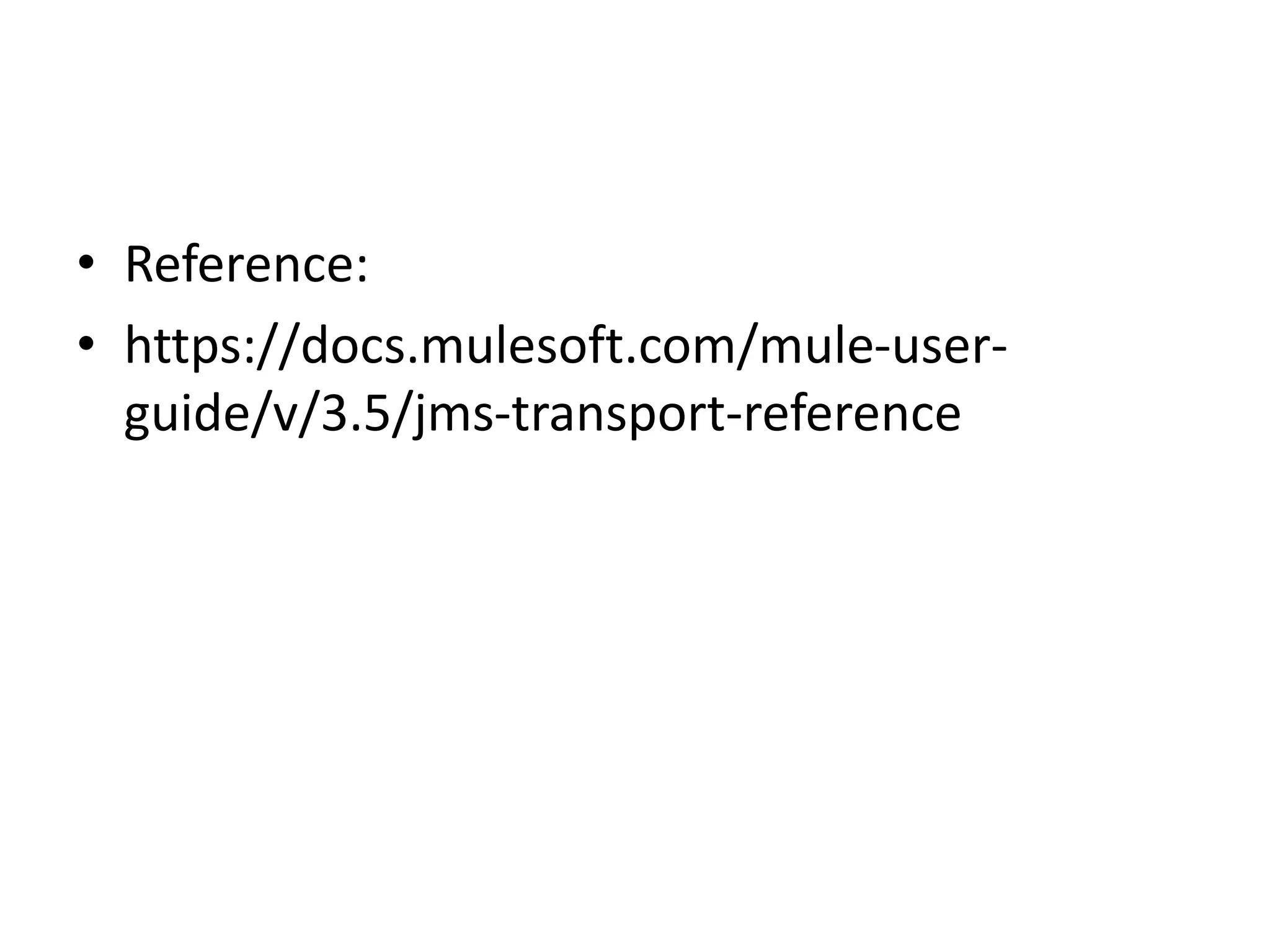 • Reference:
• https://docs.mulesoft.com/mule-user-
guide/v/3.5/jms-transport-reference
 
