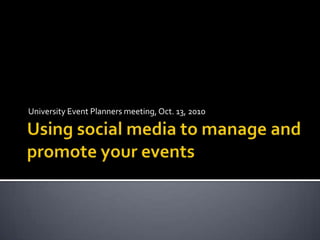 Using social media to manage and promote your events University Event Planners meeting, Oct. 13, 2010 