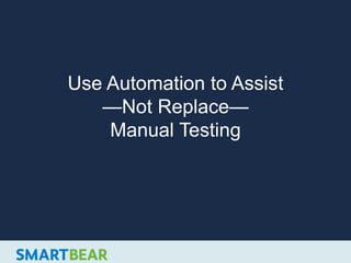 Use Automation to Assist
—Not Replace—
Manual Testing
 