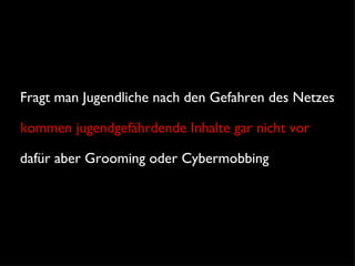 Text Fragt man Jugendliche nach den Gefahren des Netzes kommen jugendgefährdende Inhalte gar nicht vor dafür aber Grooming oder Cybermobbing 