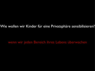 Wie wollen wir Kinder für eine Privatsphäre sensibilisieren? wenn wir jeden Bereich ihres Lebens überwachen 