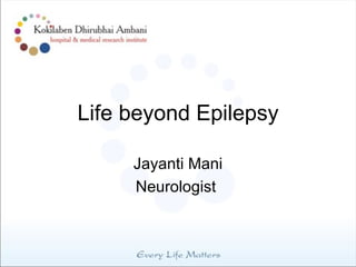 Life beyond Epilepsy

     Jayanti Mani
     Neurologist
 