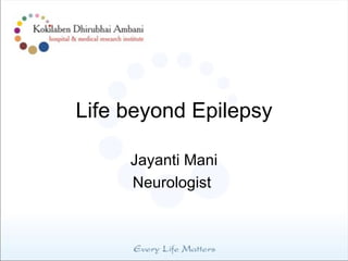 Life beyond Epilepsy

     Jayanti Mani
     Neurologist
 