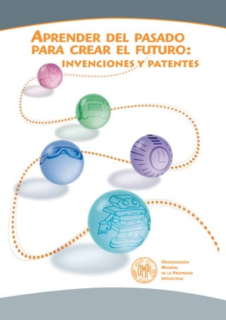 APRENDER

DEL PASADO
PARA CREAR EL FUTURO:
invenciones y patentes

ORGANIZACIÓN
MUNDIAL
DE LA PROPIEDAD
INTELECTUAL

 