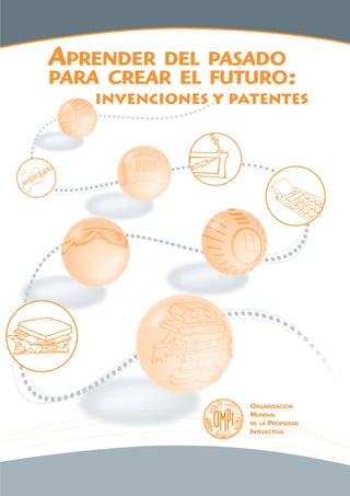 APRENDER

DEL PASADO
PARA CREAR EL FUTURO:
invenciones y patentes

ORGANIZACIÓN
MUNDIAL
DE LA PROPIEDAD
INTELECTUAL

 