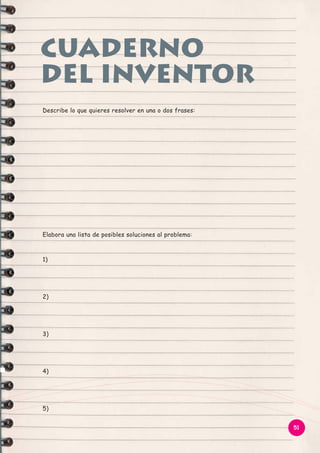 cuaderno
del inventor
Describe lo que quieres resolver en una o dos frases:

Elabora una lista de posibles soluciones al problema:

1)

2)

3)

4)

5)
51

 
