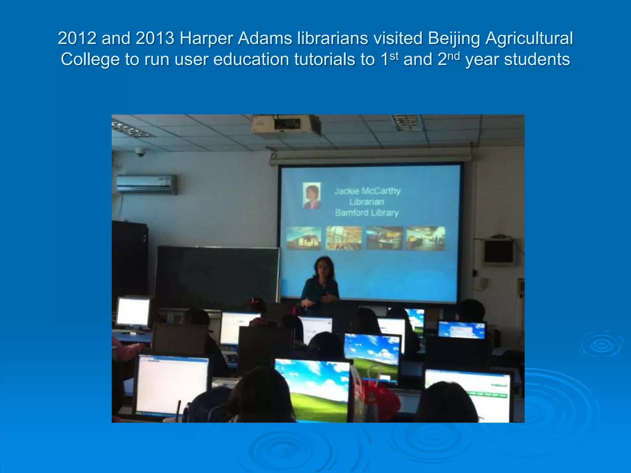 2012 and 2013 Harper Adams librarians visited Beijing Agricultural
College to run user education tutorials to 1st and 2nd year students