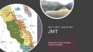 JMT
Aug 11, 2021 – Aug 30, 2021
Presented by Samir Palnitkar
Credits: Jai Rawat
 
