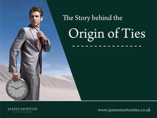 The Story behind the
Origin of Ties
www.jamesmortonties.co.uk
 
