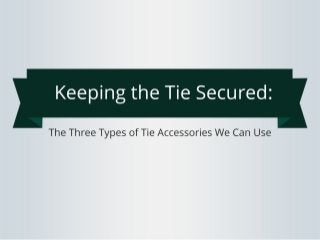 Keeping the Tie Secured: The
Three Types of Tie Accessories
We Can Use
 