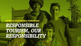 RESPONSIBLE
TOURISM, OUR
RESPONSIBILITY
MOROCCO RESPONSIBLE TOURISM DAY
 