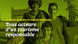 Tous acteurs
d’un tourisme
responsable
LA JOURNÉE MAROCAINE DU TOURISME RESPONSABLE
 