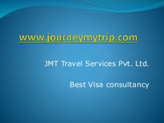 JMT Travel Services Pvt. Ltd. 
Best Visa consultancy 
 