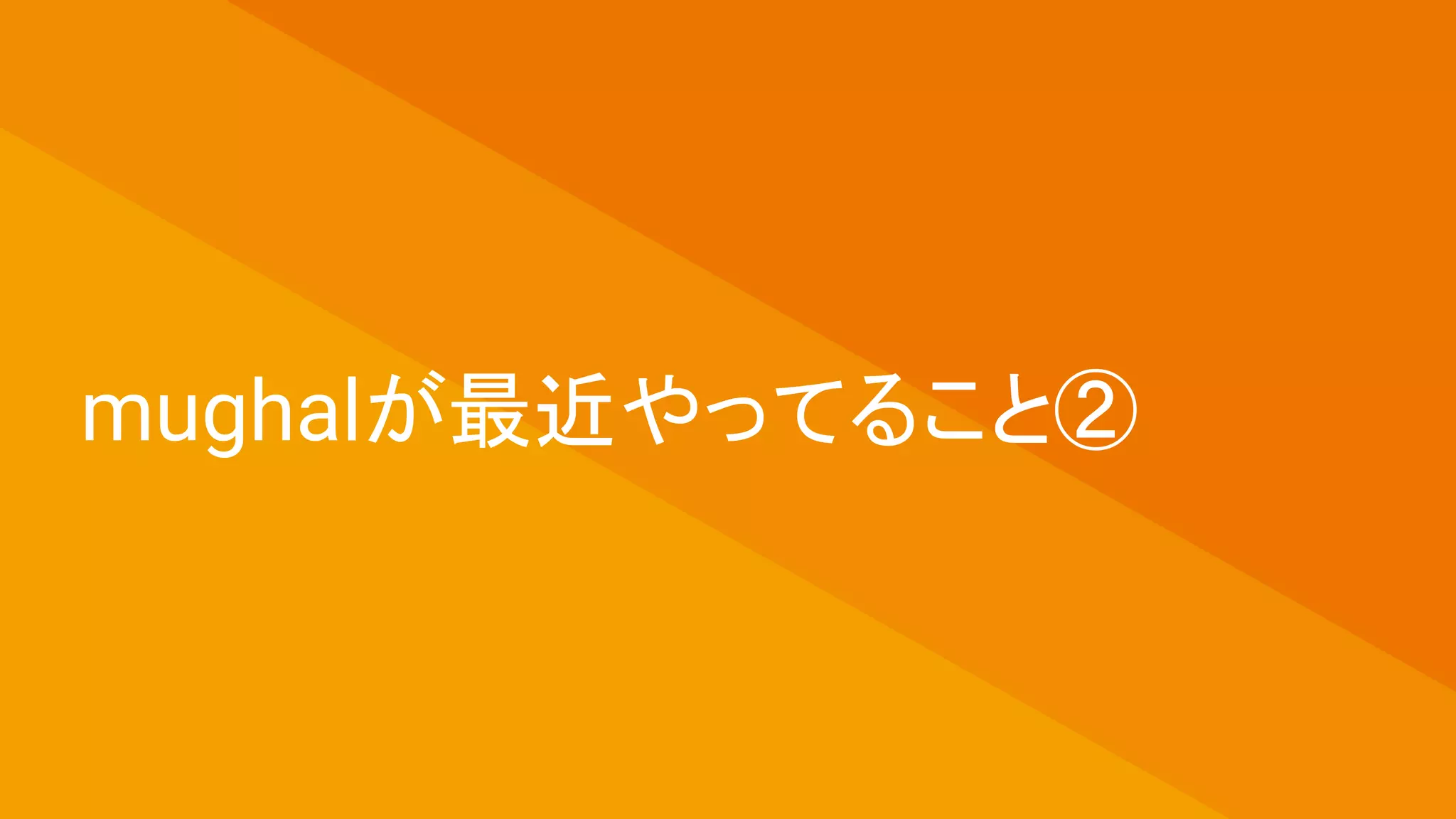 mughalが最近やってること②
 