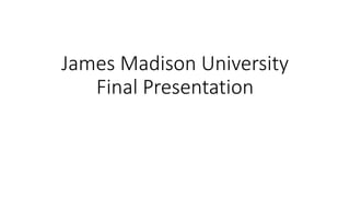 James Madison University
Final Presentation
 