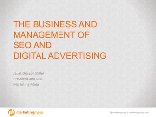 @marketingmojo | marketing-mojo.com
THE BUSINESS AND
MANAGEMENT OF
SEO AND
DIGITAL ADVERTISING
Janet Driscoll Miller
Presi...