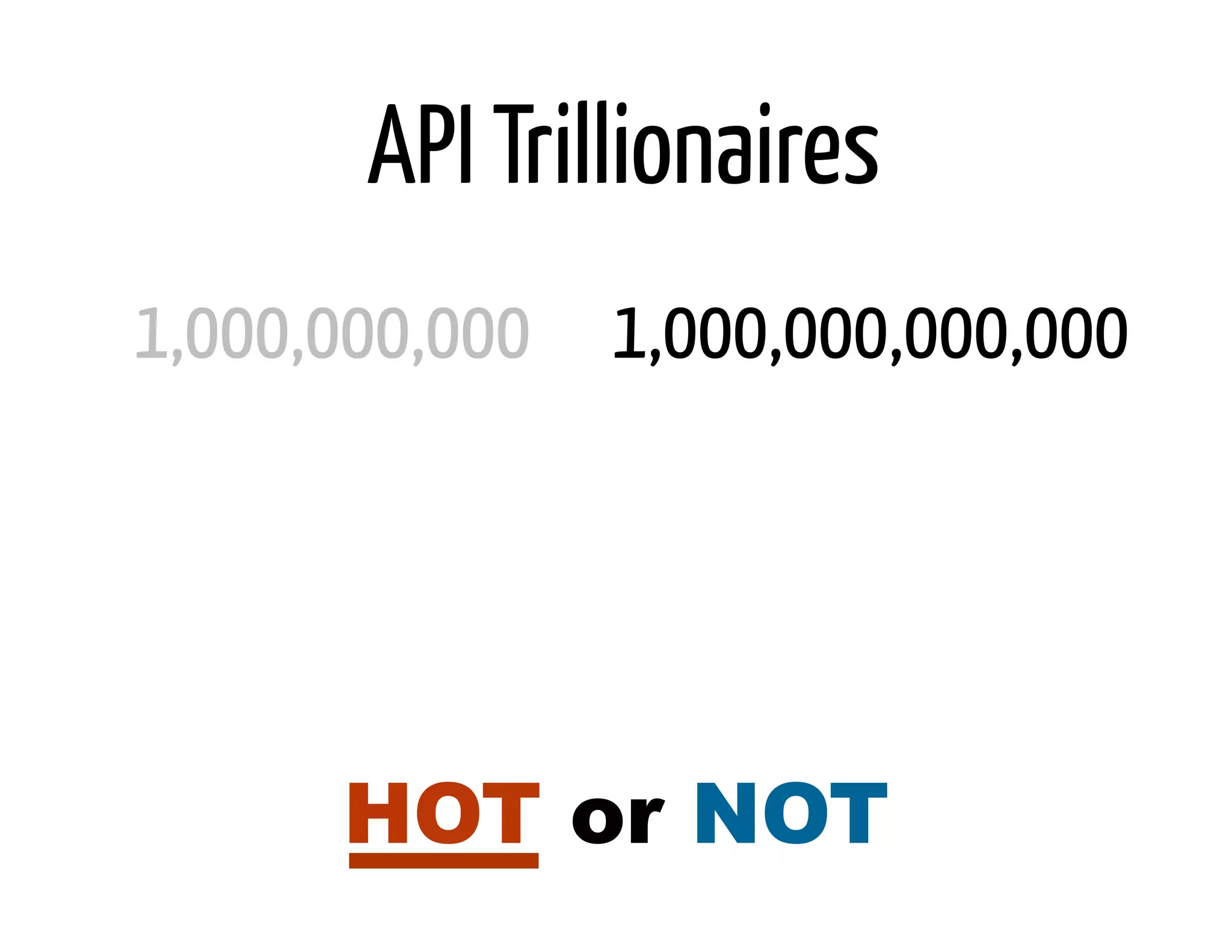 API Trillionaires
1,000,000,000 1,000,000,000,000




      HOT or NOT
 