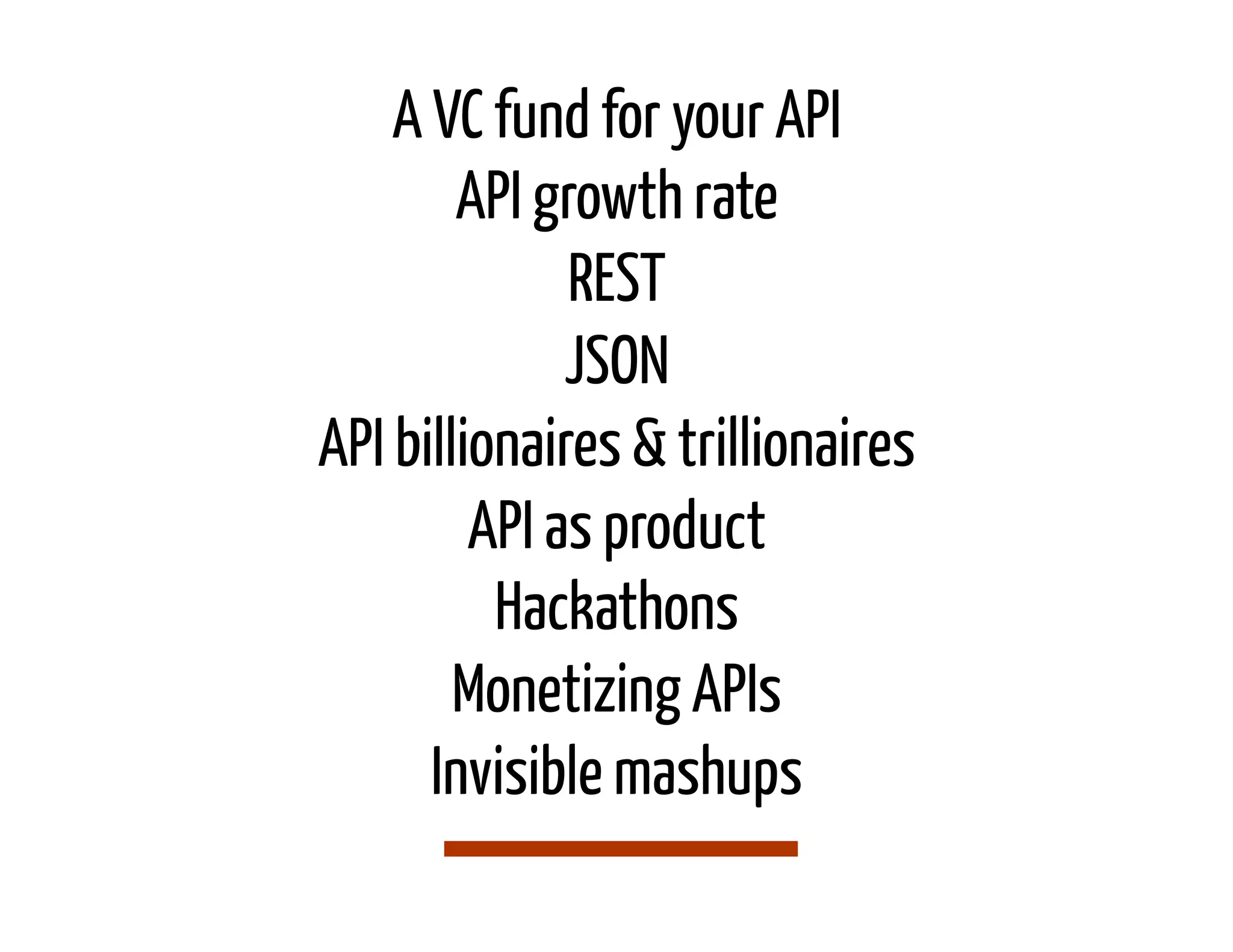 A VC fund for your API
        API growth rate
              REST
              JSON
API billionaires & trillionaires
         API as product
          Hackathons
        Monetizing APIs
      Invisible mashups
 