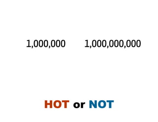 1,000,000   1,000,000,000




    HOT or NOT
 