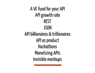 A VC fund for your API
        API growth rate
              REST
              JSON
API billionaires & trillionaires
         API as product
          Hackathons
        Monetizing APIs
      Invisible mashups
 