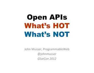 Open APIs
What’s HOT
What’s NOT
John	
  Musser,	
  ProgrammableWeb	
  
           @johnmusser	
  
           GlueCon	
  2012	
  
                     	
  
                     	
  
 