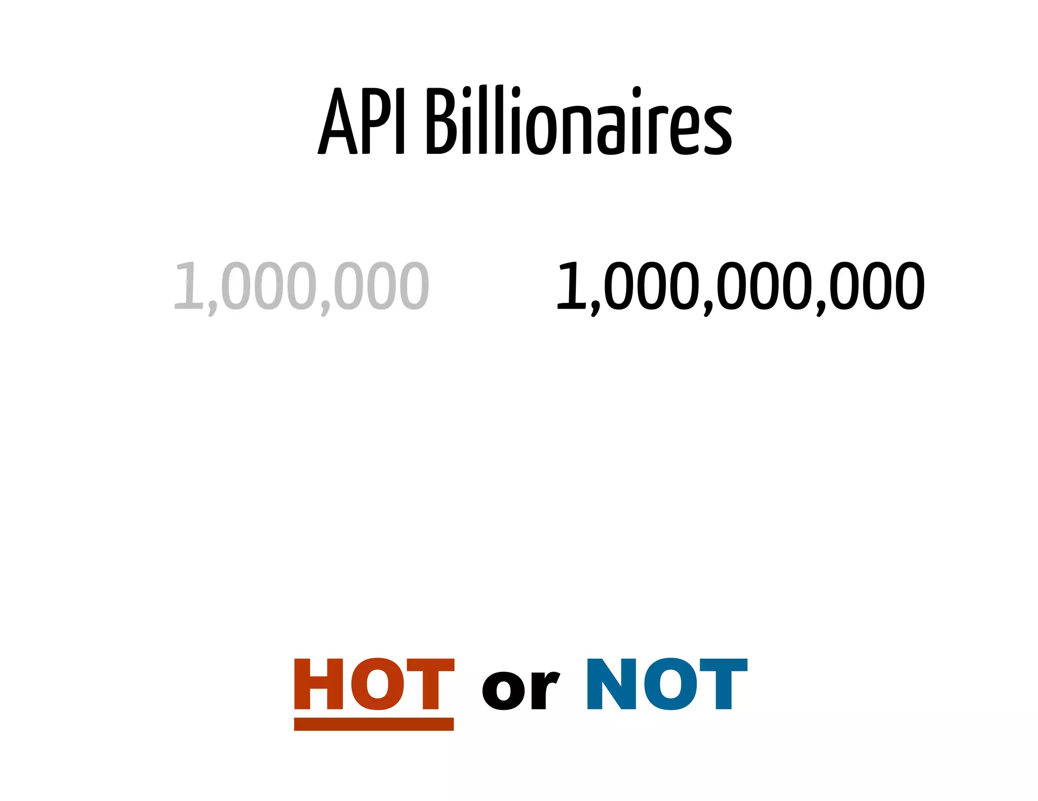 API Billionaires
1,000,000     1,000,000,000




    HOT or NOT
 