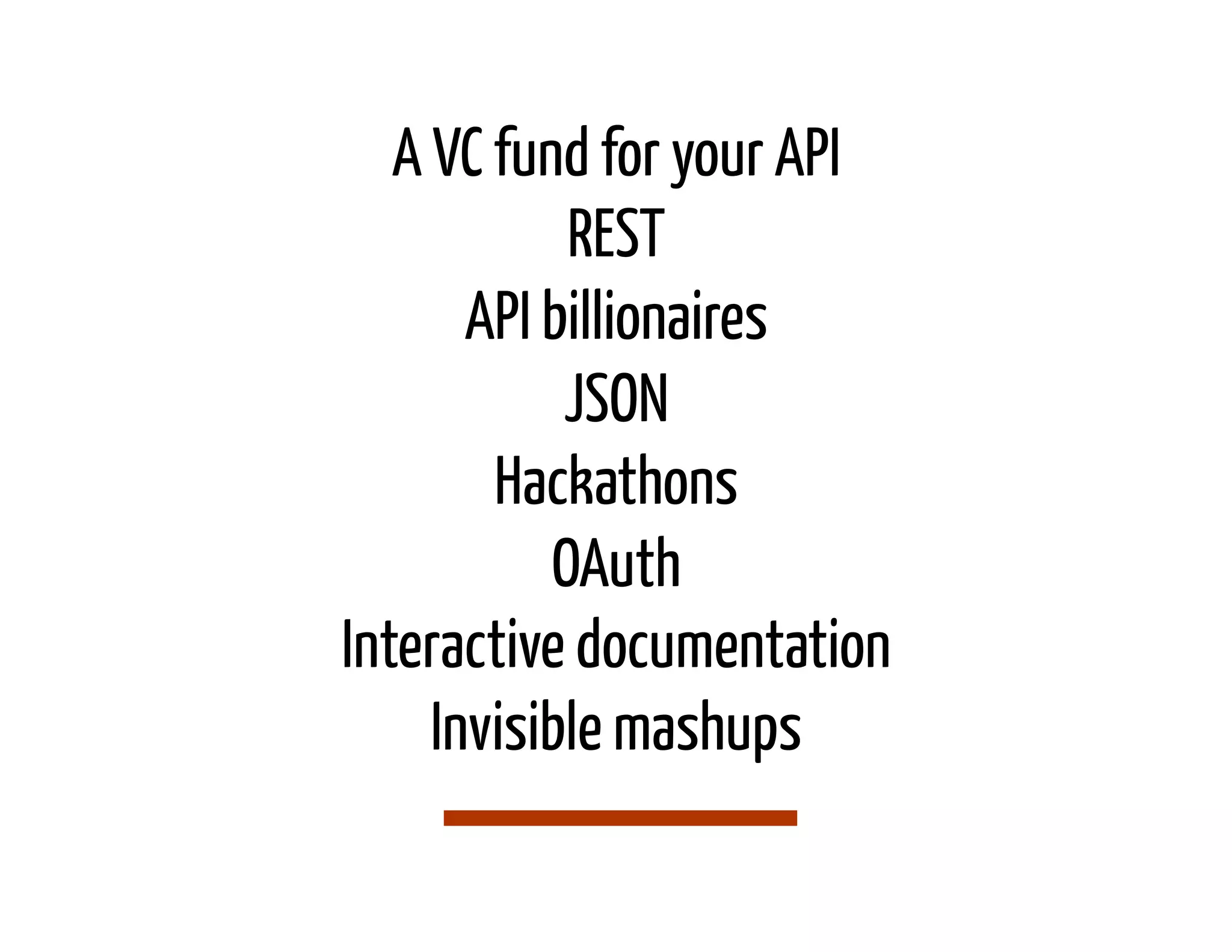 A VC fund for your API
            REST
       API billionaires
            JSON
        Hackathons
           OAuth
Interactive documentation
     Invisible mashups
 