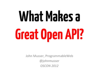 What Makes a
Great Open API?
  John	
  Musser,	
  ProgrammableWeb	
  
             @johnmusser	
  
              OSCON	
  2012	
  
                       	
  
 