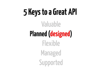 5 Keys to a Great API
       Valuable
  Planned (designed)
       Flexible
       Managed
      Supported
 