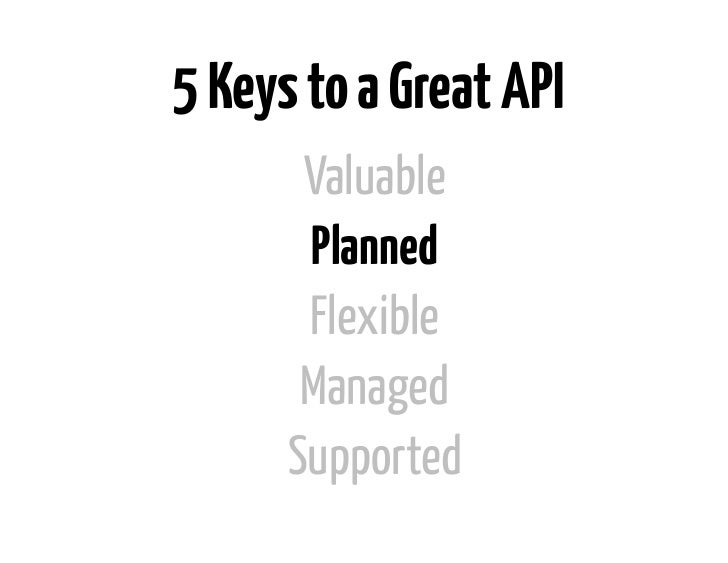 5 Keys to a Great API       Valuable       Planned       Flexible       Managed      Supported 