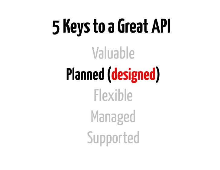 5 Keys to a Great API       Valuable  Planned (designed)       Flexible       Managed      Supported 