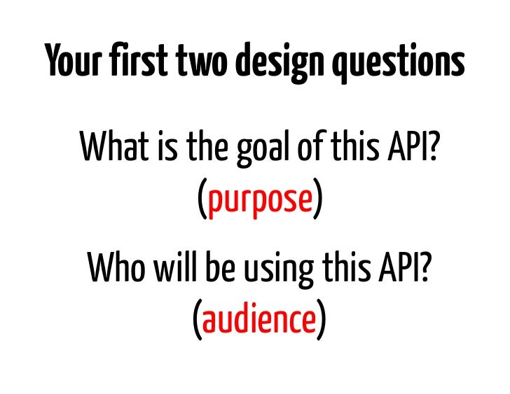 Your first two design questions  What is the goal of this API?           (purpose)   Who will be using this API?          ...